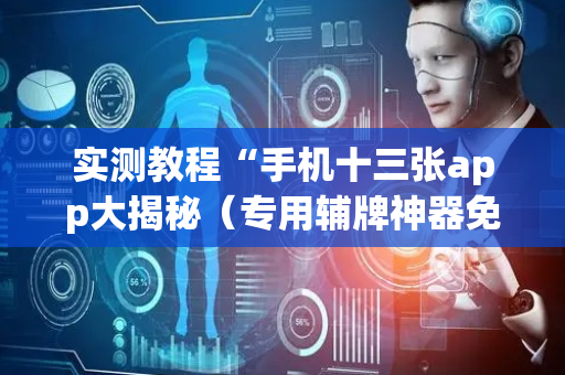 实测教程“手机十三张app大揭秘（专用辅牌神器免安装）