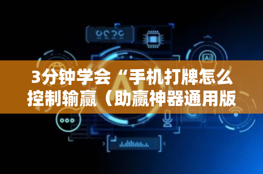 3分钟学会“手机打牌怎么控制输赢（助赢神器通用版）