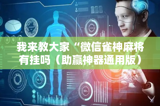 我来教大家“微信雀神麻将有挂吗（助赢神器通用版）