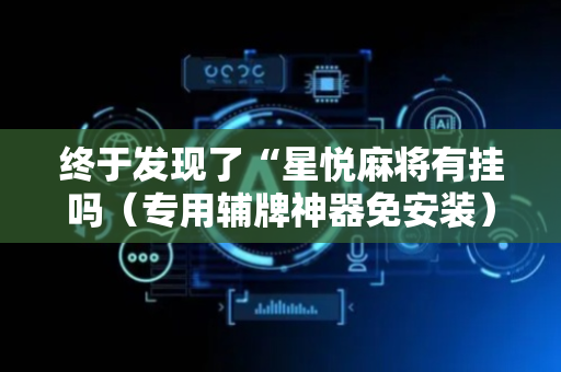 终于发现了“星悦麻将有挂吗（专用辅牌神器免安装）