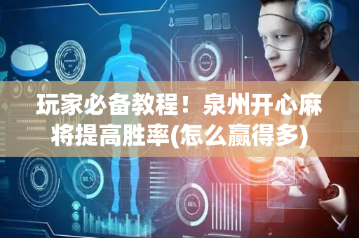 玩家必备教程！泉州开心麻将提高胜率(怎么赢得多)