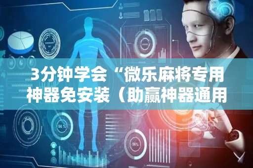 3分钟学会“微乐麻将专用神器免安装（助赢神器通用版）