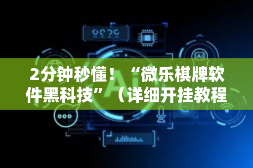 2分钟秒懂！“微乐棋牌软件黑科技”（详细开挂教程）-哔哩哔哩