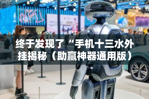 终于发现了“手机十三水外挂揭秘（助赢神器通用版）