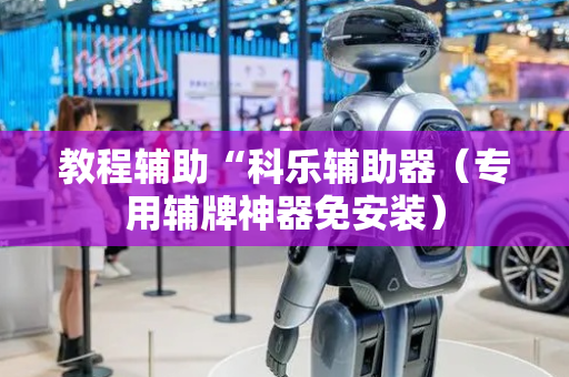 教程辅助“科乐辅助器（专用辅牌神器免安装）