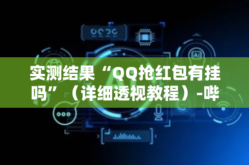 实测结果“QQ抢红包有挂吗”（详细透视教程）-哔哩哔哩