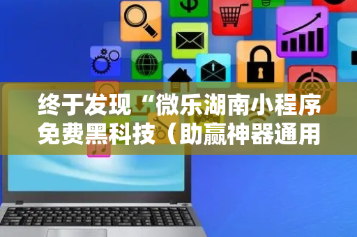 终于发现“微乐湖南小程序免费黑科技（助赢神器通用版）