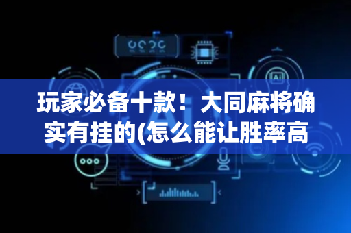 玩家必备十款！大同麻将确实有挂的(怎么能让胜率高)