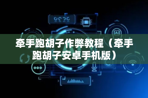 牵手跑胡子作弊教程（牵手跑胡子安卓手机版）