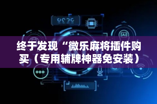 终于发现“微乐麻将插件购买（专用辅牌神器免安装）