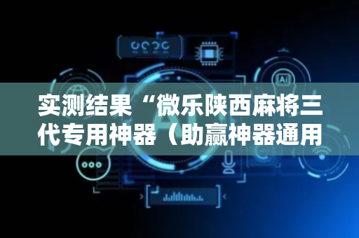 实测结果“微乐陕西麻将三代专用神器（助赢神器通用版）