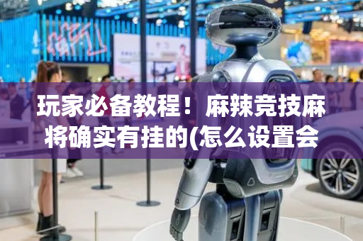 玩家必备教程！麻辣竞技麻将确实有挂的(怎么设置会赢)