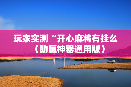 玩家实测“开心麻将有挂么（助赢神器通用版）
