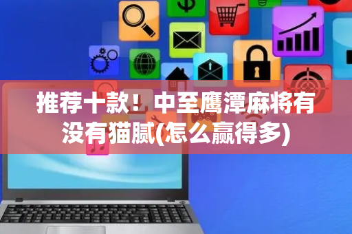 推荐十款！中至鹰潭麻将有没有猫腻(怎么赢得多)