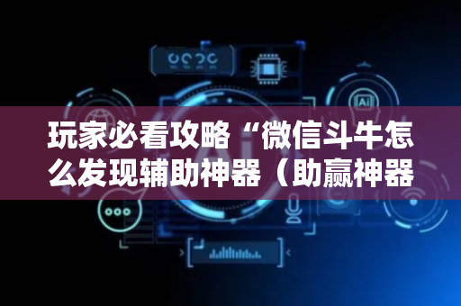 玩家必看攻略“微信斗牛怎么发现辅助神器（助赢神器通用版）