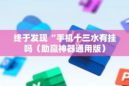终于发现“手机十三水有挂吗（助赢神器通用版）