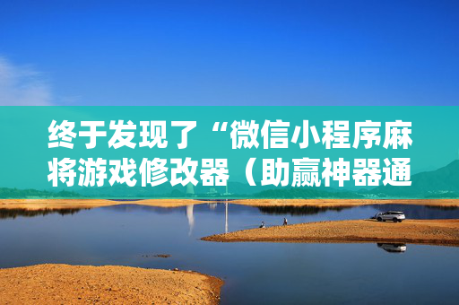终于发现了“微信小程序麻将游戏修改器（助赢神器通用版）
