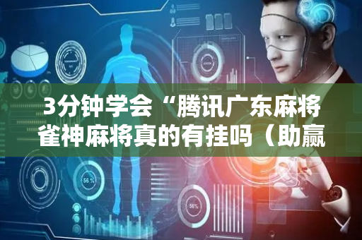 3分钟学会“腾讯广东麻将雀神麻将真的有挂吗（助赢神器通用版）