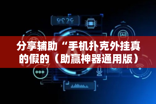 分享辅助“手机扑克外挂真的假的（助赢神器通用版）