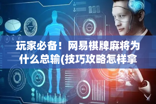 玩家必备！网易棋牌麻将为什么总输(技巧攻略怎样拿好牌)