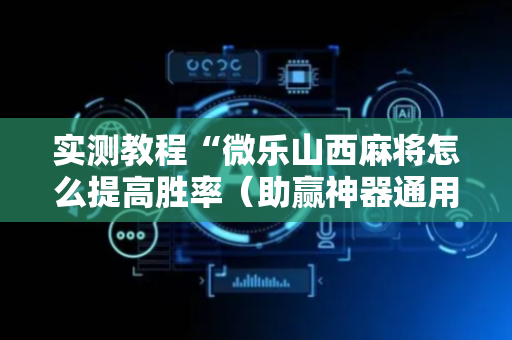 实测教程“微乐山西麻将怎么提高胜率（助赢神器通用版）