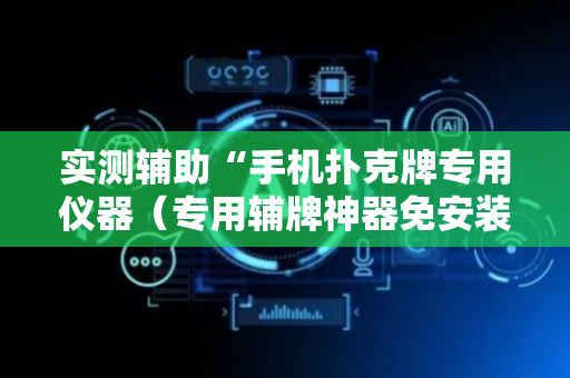 实测辅助“手机扑克牌专用仪器（专用辅牌神器免安装）