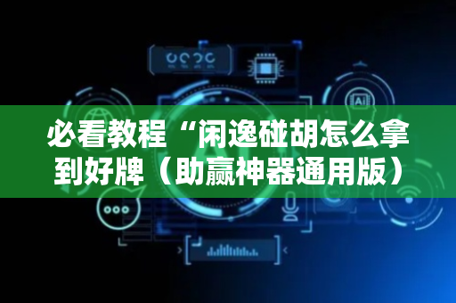 必看教程“闲逸碰胡怎么拿到好牌（助赢神器通用版）