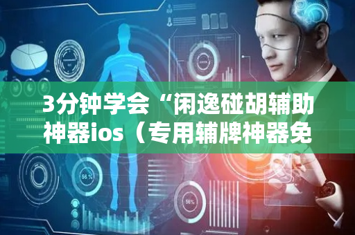 3分钟学会“闲逸碰胡辅助神器ios（专用辅牌神器免安装）
