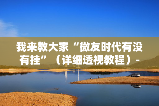 我来教大家“微友时代有没有挂”（详细透视教程）-哔哩哔哩