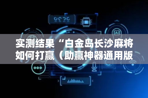 实测结果“白金岛长沙麻将如何打赢（助赢神器通用版）