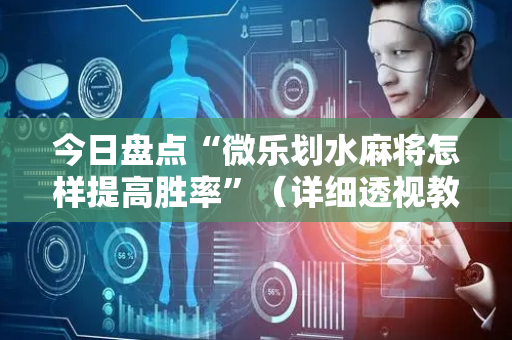 今日盘点“微乐划水麻将怎样提高胜率”（详细透视教程）-哔哩哔哩