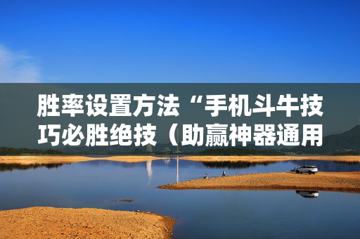 胜率设置方法“手机斗牛技巧必胜绝技（助赢神器通用版）