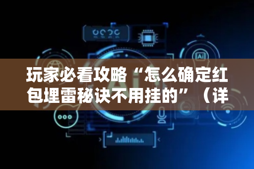玩家必看攻略“怎么确定红包埋雷秘诀不用挂的”（详细透视教程）-哔哩哔哩