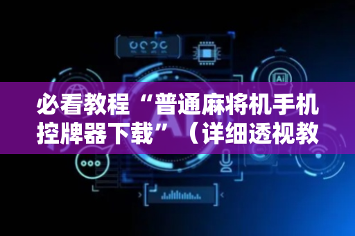必看教程“普通麻将机手机控牌器下载”（详细透视教程）-哔哩哔哩