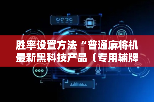 胜率设置方法“普通麻将机最新黑科技产品（专用辅牌神器免安装）