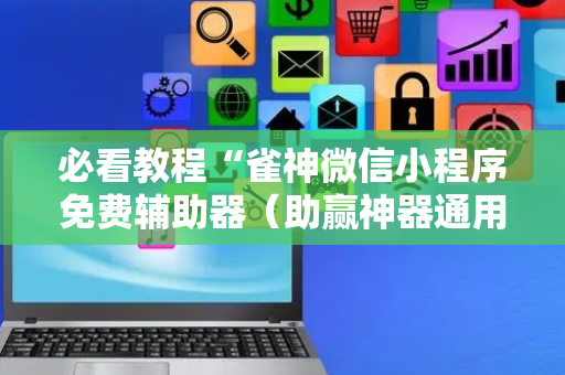 必看教程“雀神微信小程序免费辅助器（助赢神器通用版）