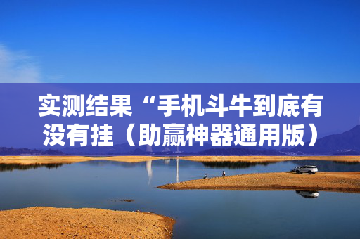 实测结果“手机斗牛到底有没有挂（助赢神器通用版）