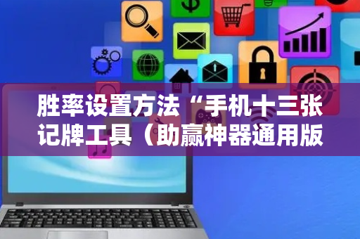 胜率设置方法“手机十三张记牌工具（助赢神器通用版）