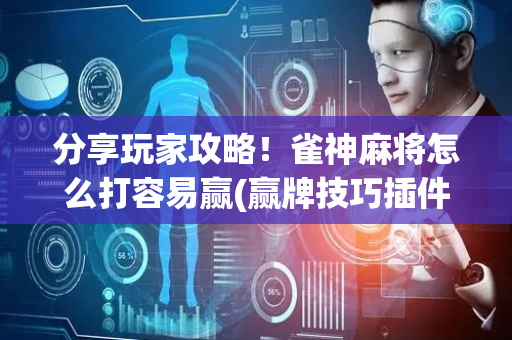 分享玩家攻略！雀神麻将怎么打容易赢(赢牌技巧插件安装)