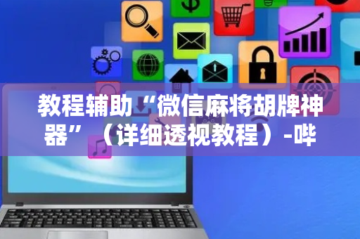 教程辅助“微信麻将胡牌神器”（详细透视教程）-哔哩哔哩