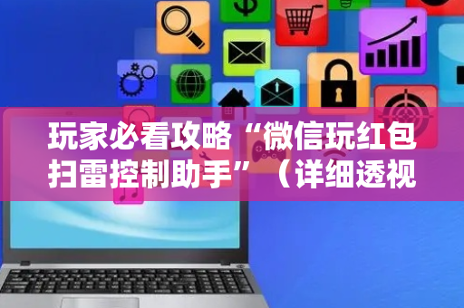 玩家必看攻略“微信玩红包扫雷控制助手”（详细透视教程）-哔哩哔哩