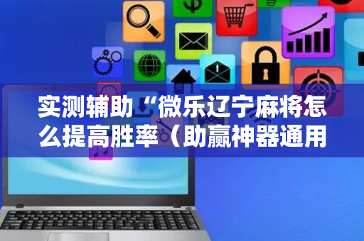 实测辅助“微乐辽宁麻将怎么提高胜率（助赢神器通用版）