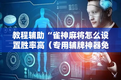 教程辅助“雀神麻将怎么设置胜率高（专用辅牌神器免安装）