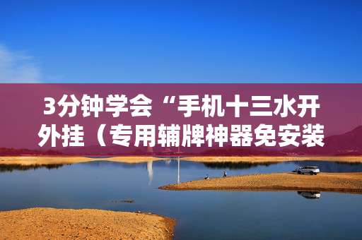 3分钟学会“手机十三水开外挂（专用辅牌神器免安装）