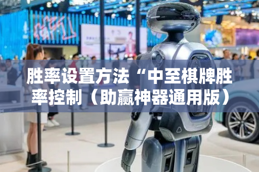 胜率设置方法“中至棋牌胜率控制（助赢神器通用版）