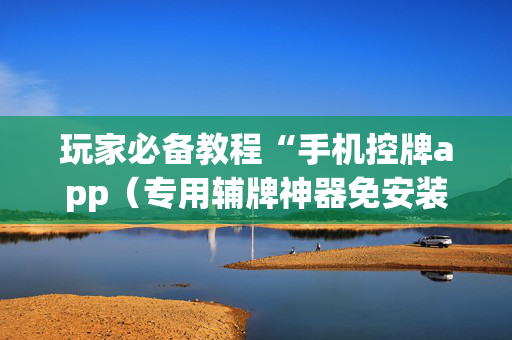 玩家必备教程“手机控牌app（专用辅牌神器免安装）