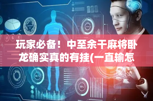 玩家必备！中至余干麻将卧龙确实真的有挂(一直输怎么办)