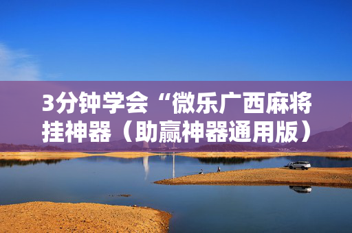 3分钟学会“微乐广西麻将挂神器（助赢神器通用版）