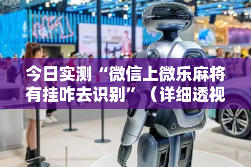 今日实测“微信上微乐麻将有挂咋去识别”（详细透视教程）-哔哩哔哩