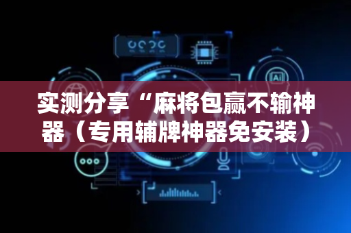 实测分享“麻将包赢不输神器（专用辅牌神器免安装）
